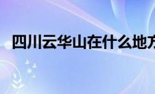 四川云华山在什么地方（华山在什么地方）