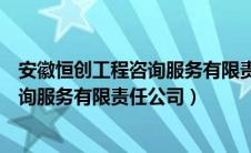 安徽恒创工程咨询服务有限责任公司官网（安徽恒创工程咨询服务有限责任公司）