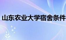 山东农业大学宿舍条件（山东农业大学宿舍）