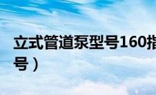 立式管道泵型号160指的是啥（立式管道泵型号）