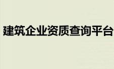 建筑企业资质查询平台（建筑资质查询系统）