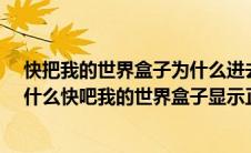 快把我的世界盒子为什么进去总是在正在维修怎么办?（为什么快吧我的世界盒子显示正在维护）