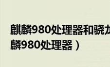 麒麟980处理器和骁龙778处理器哪个好（麒麟980处理器）