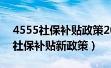 4555社保补贴政策2020什么时候给（4555社保补贴新政策）