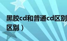 黑胶cd和普通cd区别图片（黑胶cd和普通cd区别）