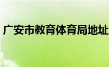 广安市教育体育局地址（广安市教育体育局）