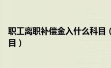 职工离职补偿金入什么科目（员工离职补偿金应计入什么科目）