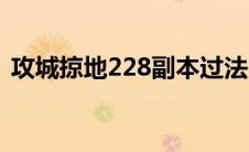 攻城掠地228副本过法（攻城掠地228副本）