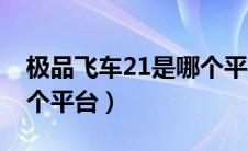 极品飞车21是哪个平台的（极品飞车21在哪个平台）