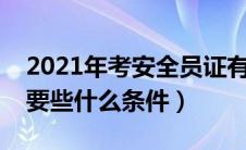 2021年考安全员证有哪些要求（考安全员需要些什么条件）