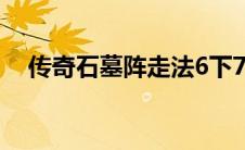 传奇石墓阵走法6下7（传奇石墓阵走法）