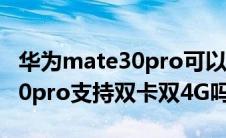 华为mate30pro可以双卡5g吗（华为Mate30pro支持双卡双4G吗）