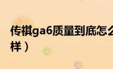 传祺ga6质量到底怎么样（传祺ga6质量怎么样）