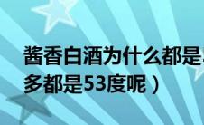 酱香白酒为什么都是53度（为什么酱香酒大多都是53度呢）