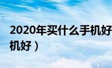 2020年买什么手机好一点（2020年买什么手机好）