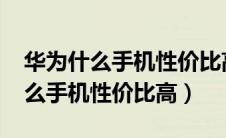 华为什么手机性价比高又便宜2023（华为什么手机性价比高）