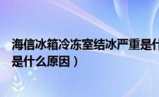 海信冰箱冷冻室结冰严重是什么原因（冰箱冷冻室结冰严重是什么原因）