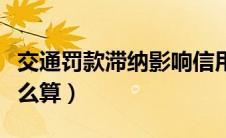 交通罚款滞纳影响信用吗（交通罚款滞纳金怎么算）