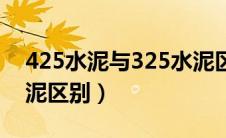 425水泥与325水泥区别（425水泥和325水泥区别）