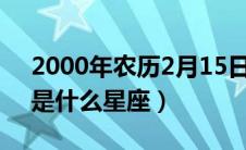 2000年农历2月15日是什么星座（2月15日是什么星座）