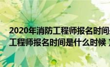 2020年消防工程师报名时间是什么时候开始（2020年消防工程师报名时间是什么时候）