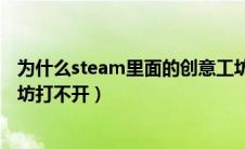 为什么steam里面的创意工坊打不开（为什么steam创意工坊打不开）