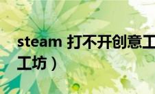 steam 打不开创意工坊（steam打不开创意工坊）