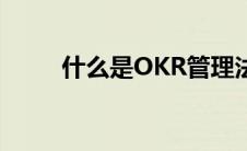 什么是OKR管理法（什么是OKR）