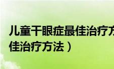 儿童干眼症最佳治疗方法图片（儿童干眼症最佳治疗方法）