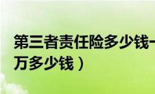 第三者责任险多少钱一年（第三者责任险100万多少钱）