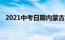 2021中考日期内蒙古（2021年中考日期）