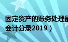 固定资产的账务处理最新（固定资产账务处理会计分录2019）