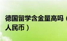 德国留学含金量高吗（德国留学费用一年多少人民币）