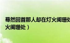 蓦然回首那人却在灯火阑珊处的意思（暮然回首那人却在灯火阑珊处）