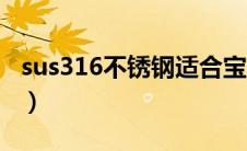 sus316不锈钢适合宝宝用吗（sus316不锈钢）