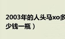 2003年的人头马xo多少钱一瓶（人头马xo多少钱一瓶）