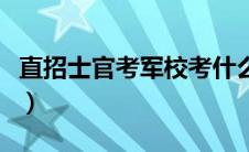 直招士官考军校考什么科目（直招士官考军校）