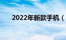 2022年新款手机（2020年新款手机）