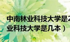 中南林业科技大学是211或者985吗（中南林业科技大学是几本）