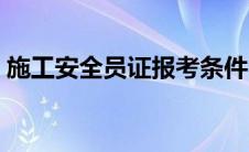 施工安全员证报考条件（安全员证报考条件）