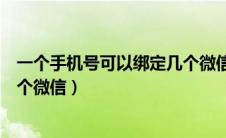 一个手机号可以绑定几个微信号啊（一个手机号可以绑定几个微信）