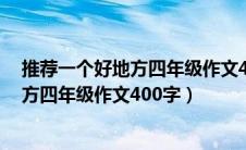 推荐一个好地方四年级作文400字到450字（推荐一个好地方四年级作文400字）