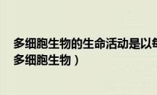 多细胞生物的生命活动是以每个细胞的生命活动为基础的（多细胞生物）