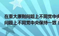 在重大原则问题上不同党中央保持一致的行为（在重大原则问题上不同党中央保持一致）