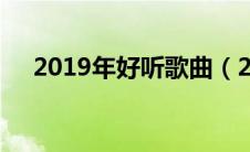 2019年好听歌曲（2019歌曲好听的歌）