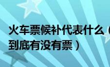 火车票候补代表什么（火车票候补是什么意思到底有没有票）