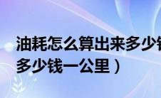 油耗怎么算出来多少钱1公里（油耗怎么算出多少钱一公里）