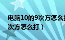 电脑10的9次方怎么打Excel（电脑上10的9次方怎么打）