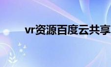 vr资源百度云共享（vr资源百度云）