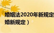 婚姻法2020年新规定离婚法（2020婚姻法离婚新规定）